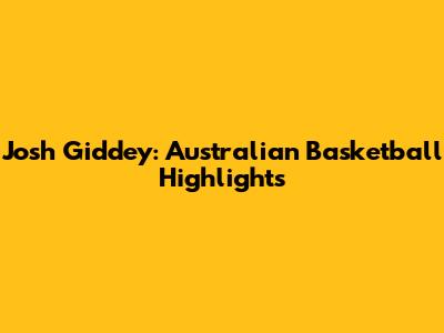 Josh Giddey: Australian Basketball Highlights