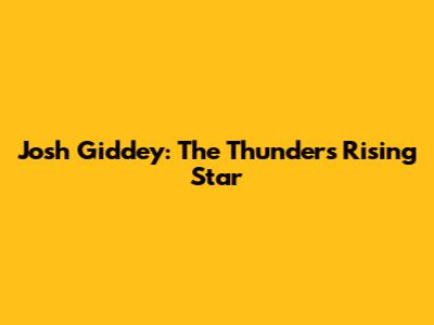 Josh Giddey: The Thunder's Rising Star