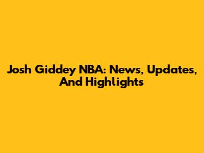 Josh Giddey NBA: News, Updates, And Highlights