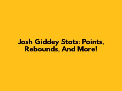 Josh Giddey Stats: Points, Rebounds, And More!