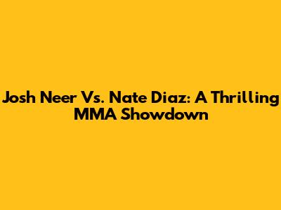 Josh Neer Vs. Nate Diaz: A Thrilling MMA Showdown