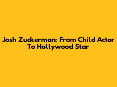 Josh Zuckerman: From Child Actor To Hollywood Star