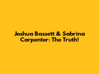 Joshua Bassett & Sabrina Carpenter: The Truth!