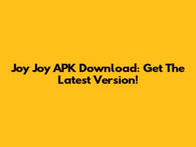 Joy Joy APK Download: Get The Latest Version!