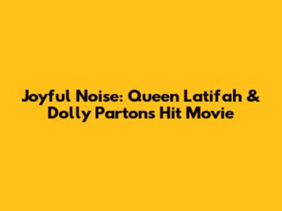 Joyful Noise: Queen Latifah & Dolly Parton's Hit Movie