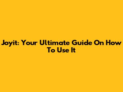 Joyit: Your Ultimate Guide On How To Use It