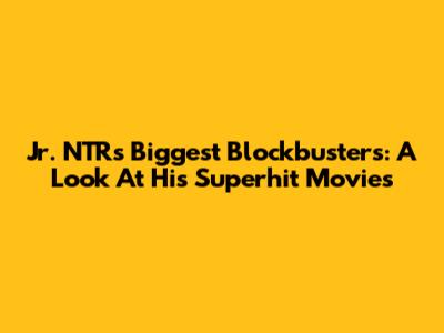 Jr. NTR's Biggest Blockbusters: A Look At His Superhit Movies