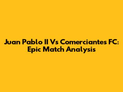 Juan Pablo II Vs Comerciantes FC: Epic Match Analysis