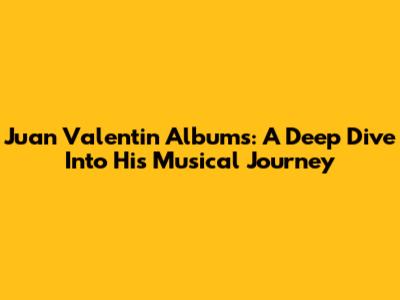 Juan Valentin Albums: A Deep Dive Into His Musical Journey