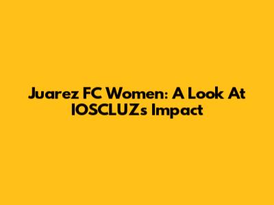 Juarez FC Women: A Look At IOSCLUZ's Impact
