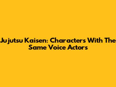 Jujutsu Kaisen: Characters With The Same Voice Actors