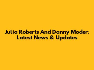 Julia Roberts And Danny Moder: Latest News & Updates