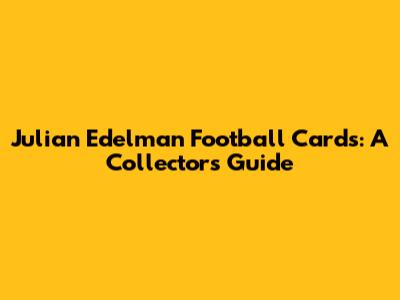 Julian Edelman Football Cards: A Collector's Guide