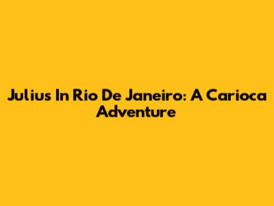 Julius In Rio De Janeiro: A Carioca Adventure