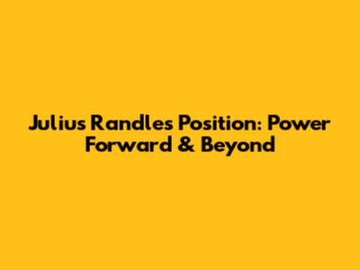 Julius Randle's Position: Power Forward & Beyond