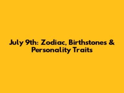 July 9th: Zodiac, Birthstones & Personality Traits