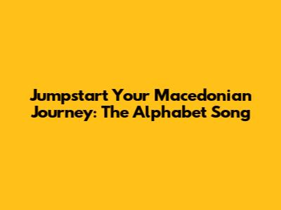 Jumpstart Your Macedonian Journey: The Alphabet Song