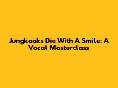 Jungkook's 'Die With A Smile': A Vocal Masterclass