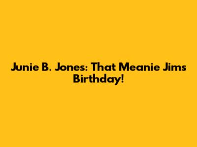 Junie B. Jones: That Meanie Jim's Birthday!