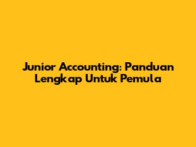 Junior Accounting: Panduan Lengkap Untuk Pemula