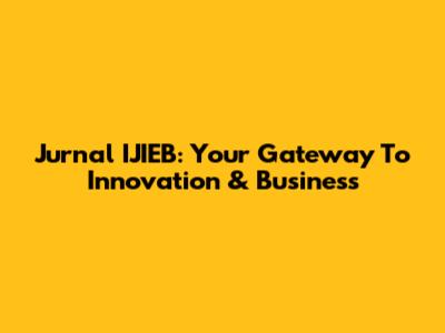 Jurnal IJIEB: Your Gateway To Innovation & Business