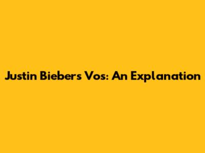 Justin Bieber's 'Vos': An Explanation