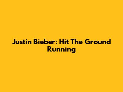 Justin Bieber: Hit The Ground Running
