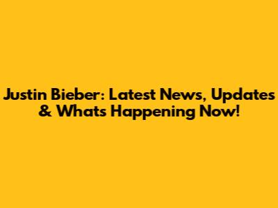 Justin Bieber: Latest News, Updates & What's Happening Now!