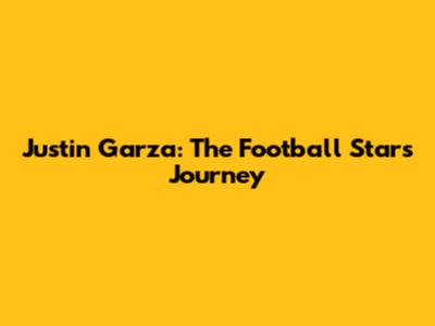 Justin Garza: The Football Star's Journey