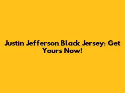 Justin Jefferson Black Jersey: Get Yours Now!