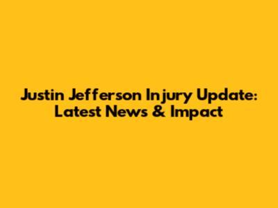 Justin Jefferson Injury Update: Latest News & Impact