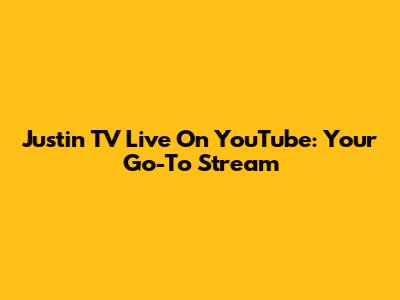 Justin TV Live On YouTube: Your Go-To Stream