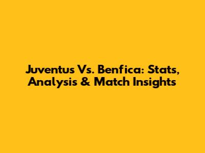 Juventus Vs. Benfica: Stats, Analysis & Match Insights