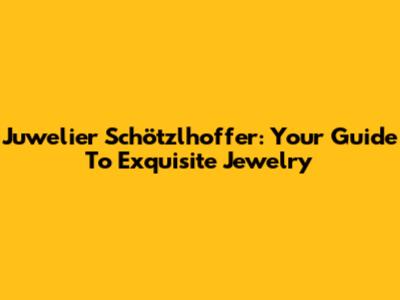 Juwelier Schötzlhoffer: Your Guide To Exquisite Jewelry