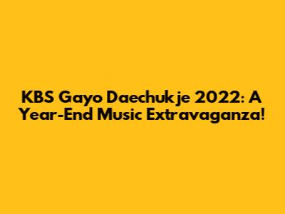 KBS Gayo Daechukje 2022: A Year-End Music Extravaganza!