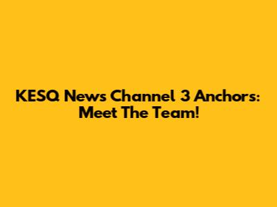 KESQ News Channel 3 Anchors: Meet The Team!