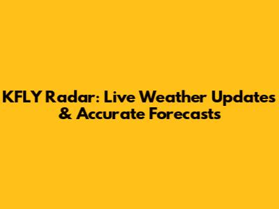 KFLY Radar: Live Weather Updates & Accurate Forecasts