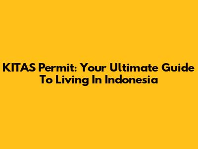 KITAS Permit: Your Ultimate Guide To Living In Indonesia