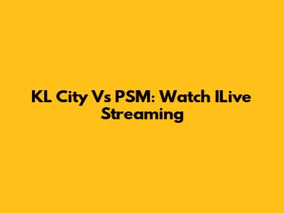 KL City Vs PSM: Watch ILive Streaming
