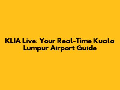 KLIA Live: Your Real-Time Kuala Lumpur Airport Guide