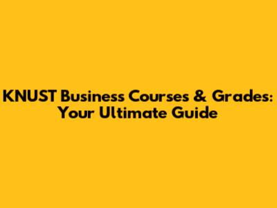 KNUST Business Courses & Grades: Your Ultimate Guide