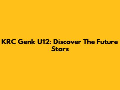 KRC Genk U12: Discover The Future Stars