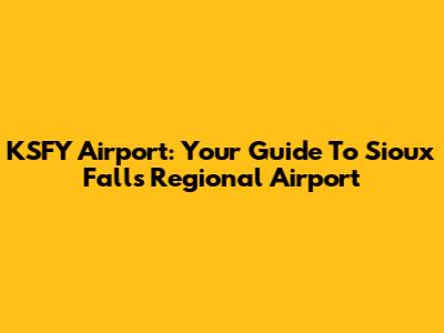 KSFY Airport: Your Guide To Sioux Falls Regional Airport