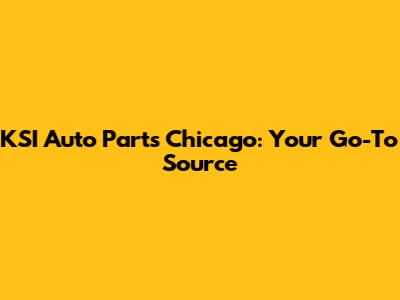 KSI Auto Parts Chicago: Your Go-To Source