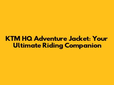 KTM HQ Adventure Jacket: Your Ultimate Riding Companion