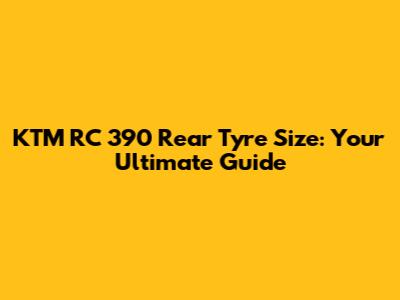 KTM RC 390 Rear Tyre Size: Your Ultimate Guide