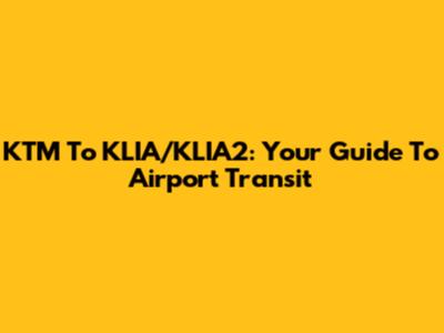 KTM To KLIA/KLIA2: Your Guide To Airport Transit
