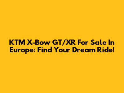 KTM X-Bow GT/XR For Sale In Europe: Find Your Dream Ride!