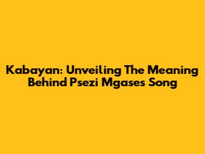 Kabayan: Unveiling The Meaning Behind Psezi Mgase's Song