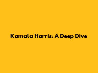 Kamala Harris: A Deep Dive